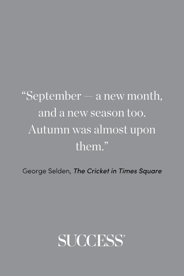 “September — a new month, and a new season too. Autumn was almost upon them.” —George Selden, The Cricket in Times Square