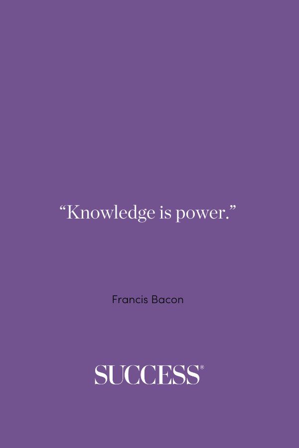 “Knowledge is power.” ―Francis Bacon