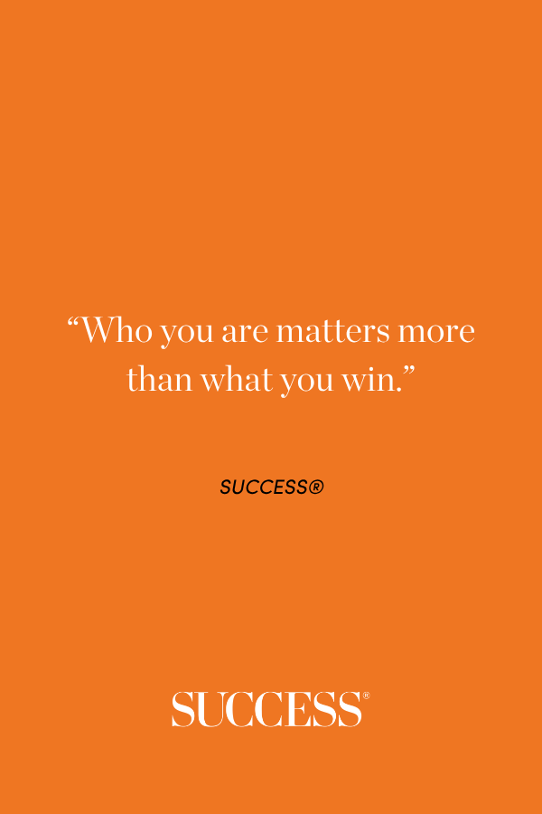 “Who you are matters more than what you win.” SUCCESS®