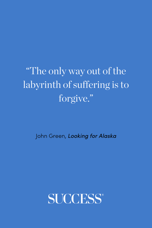 “The only way out of the labyrinth of suffering is to forgive.” ―John Green, Looking for Alaska