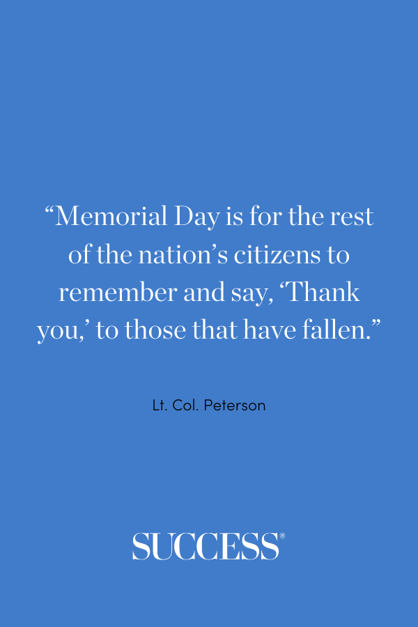 “Memorial Day is for the rest of the nation’s citizens to remember and say, ‘Thank you,’ to those that have fallen." —Lt. Col. Peterson